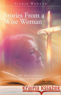 Stories From a Wise Woman: Who Dared to Believe God and His Word Vickie Wooten 9781647736743 Trilogy Christian Publishing - książka
