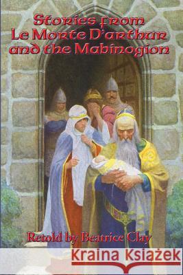 Stories from Le Morte D'arthur and the Mabinogion Clay, Beatrice 9781515403364 Positronic Publishing - książka