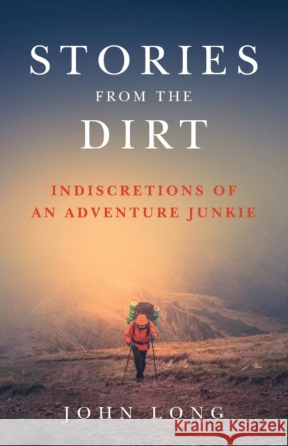 Stories from the Dirt: Indiscretions of an Adventure Junkie Long, John 9781493030958 Falcon Guides - książka