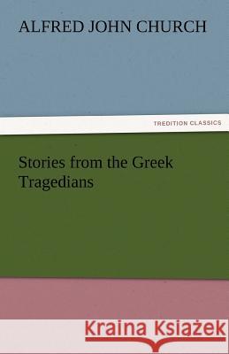 Stories from the Greek Tragedians Alfred John Church   9783842477278 tredition GmbH - książka