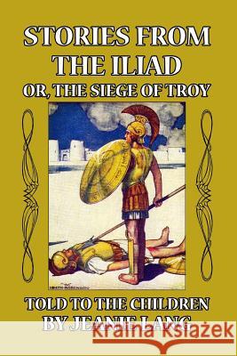 Stories from the Iliad: Or the Siege of Troy Told to the Children Lang, Jeanie 9781389341069 Blurb - książka