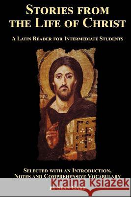 Stories from the Life of Christ: A Latin Reader for Intermediate Students: Selected, with an Introduction, Notes and Comprehensive Vocabulary Sean Gabb 9781720996408 Createspace Independent Publishing Platform - książka
