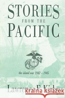 Stories from the Pacific: The Island War 1942-1945 Kirby, Lawrence F. 9781414017600 Authorhouse - książka