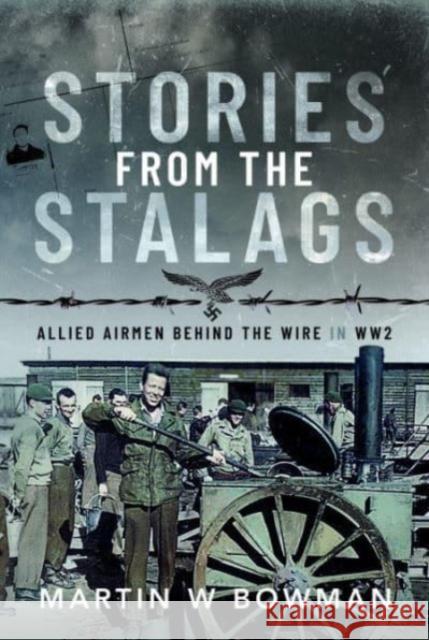 Stories from the Stalags: Allied Airmen Behind the Wire in WW2 Martin W Bowman 9781399073301 Pen & Sword Books Ltd - książka