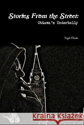 Stories From the Street: Ottawa's Underbelly Clarke, Nigel 9781387407644 Lulu.com - książka