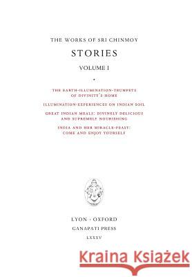 Stories I: The Earth-Illumination-Trumpets of Divinity's home - Illumination-experiences on Indian soil - Great Indian meals - In Chinmoy, Sri 9780993308048 Sri Chinmoy Canon - książka