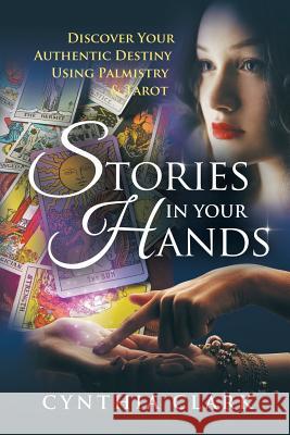 Stories in Your Hands: Discover Your Authentic Destiny Using Palmistry & Tarot Cynthia Clark 9781480840188 Archway Publishing - książka