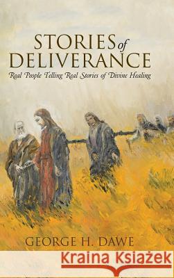 Stories of Deliverance: Real People Telling Real Stories of Divine Healing George H. Dawe 9781512704457 WestBow Press - książka