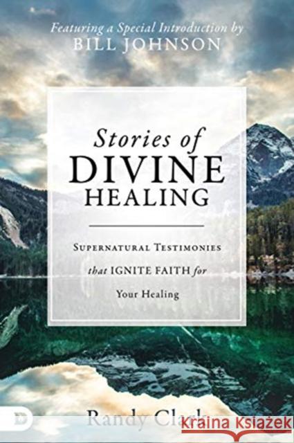Stories of Divine Healing: Supernatural Testimonies That Ignite Faith for Your Healing Clark, Randy 9780768416343 Destiny Image Incorporated - książka