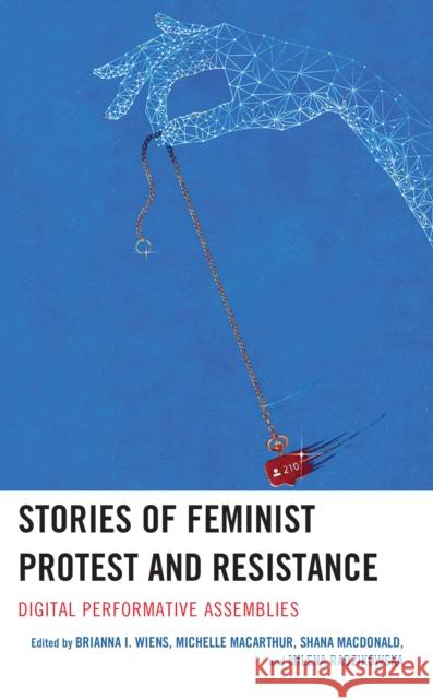Stories of Feminist Protest and Resistance: Digital Performative Assemblies Brianna I. Wiens Michelle MacArthur Shana MacDonald 9781666913514 Lexington Books - książka