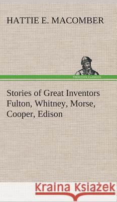 Stories of Great Inventors Fulton, Whitney, Morse, Cooper, Edison Hattie E Macomber 9783849516680 Tredition Classics - książka