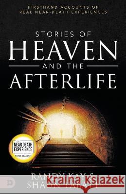 Stories of Heaven and the Afterlife: Firsthand Accounts of Real Near-Death Experiences Shaun Tabatt, Randy Kay 9780768471816 Destiny Image Incorporated - książka