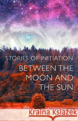 Stories of Initiation: Between the Moon and the Sun Karen Burt 9781519617910 Createspace Independent Publishing Platform - książka