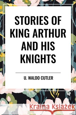 Stories of King Arthur and His Knights Malory, Thomas, Waldo Cutler, U. 9798880912094 Start Publishing Pd - książka