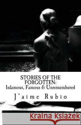 Stories Of The Forgotten: Infamous, Famous & Unremembered Rubio, J'Aime 9781523981175 Createspace Independent Publishing Platform - książka