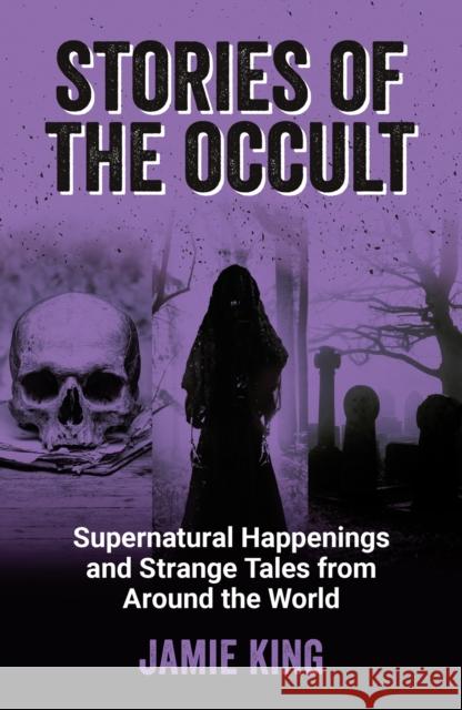 Stories of the Occult: Supernatural Happenings and Strange Tales from Around the World Jamie King 9781800079342 Octopus Publishing Group - książka