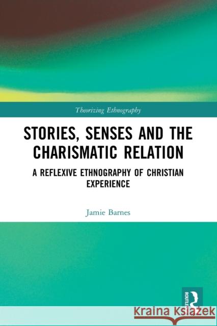 Stories, Senses and the Charismatic Relation: A Reflexive Ethnography of Christian Experience  9780367553784 Routledge - książka