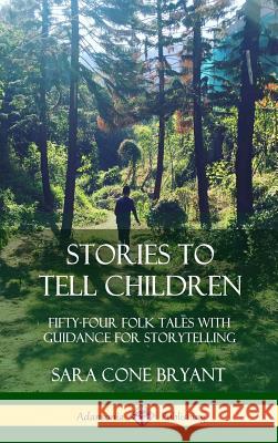 Stories to Tell Children: Fifty-Four Folk Tales with Guidance for Storytelling (Hardcover) Sara Cone Bryant 9780359045297 Lulu.com - książka