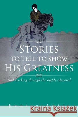 Stories to tell to show His Greatness: God working through the highly educated Anita, Eunice 9781504937177 Authorhouse - książka