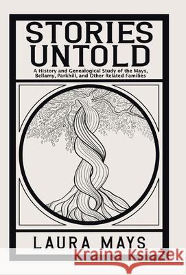 Stories Untold: A History and Genealogical Study of the Mays, Bellamy, Parkhill, and Other Related Families Laura Mays 9781663228413 iUniverse - książka