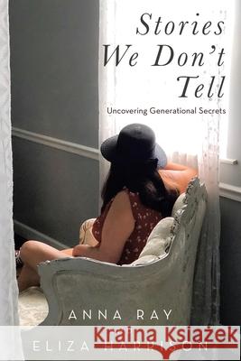 Stories We Don't Tell: Uncovering Generational Secrets Anna Ray, Eliza Harrison 9781664232853 WestBow Press - książka