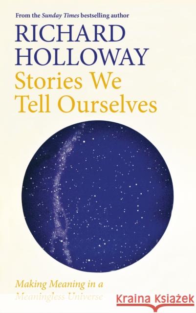 Stories We Tell Ourselves: Making Meaning in a Meaningless Universe Richard Holloway 9781786899934 Canongate Books Ltd - książka