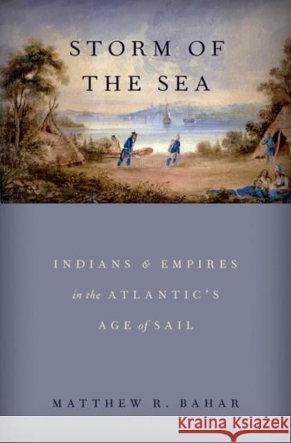 Storm of the Sea: Indians and Empires in the Atlantic's Age of Sail Matthew R. Bahar 9780190874247 Oxford University Press, USA - książka