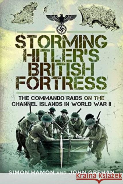 Storming Hitler's British Fortress: The Commando Raids on the Channel Islands in World War II John Grehan 9781473893771 Pen & Sword Books Ltd - książka