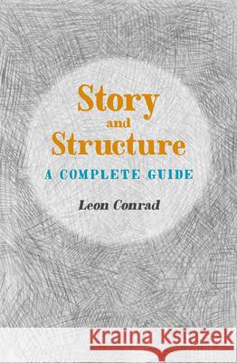 Story and Structure: A Complete Guide Leon Conrad 9781906069254 The Squeeze Press - książka