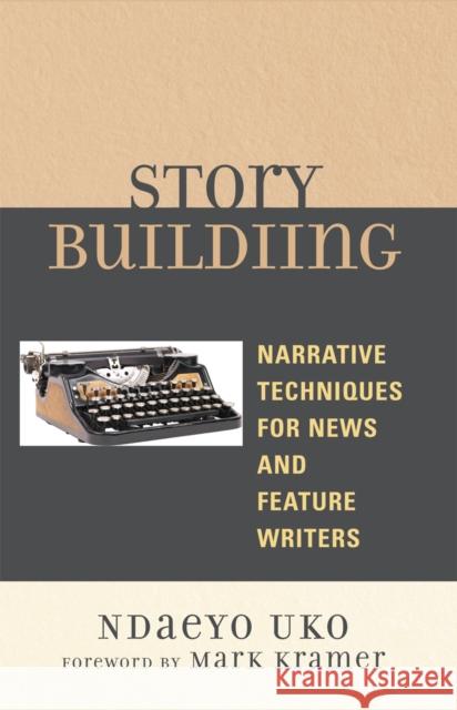 Story Building: Narrative Techniques for News and Feature Writers Uko, Ndaeyo 9780761838289 University Press of America - książka