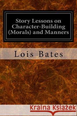 Story Lessons on Character-Building (Morals) and Manners Lois Bates 9781533423962 Createspace Independent Publishing Platform - książka