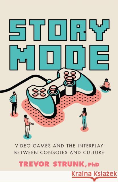 Story Mode: Video Games and the Interplay Between Consoles and Culture Trevor Ph. D. Strunk 9781633886803 Prometheus Books - książka
