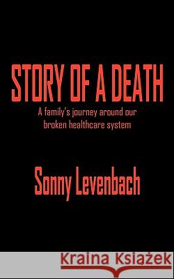 Story of A Death: A Family's Journey Around Our Broken Healthcare System Sonny Levenbach 9781418466633 AuthorHouse - książka