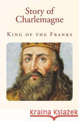 Story of Charlemagne: King of the Franks Charles Morris John H. Haaren James Baldwin 9781530800445 Createspace Independent Publishing Platform - książka