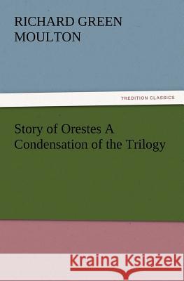 Story of Orestes a Condensation of the Trilogy Richard Green Moulton 9783847233237 Tredition Classics - książka
