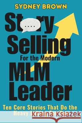 Story-Selling for the Modern MLM Leader: 10 Core Stories That Do the Heavy Lifting for You Sydney Brown 9781959948322 TLM Publishing House - książka
