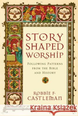 Story-Shaped Worship: Following Patterns from the Bible and History Robbie F. Castleman 9780830839643 IVP Academic - książka