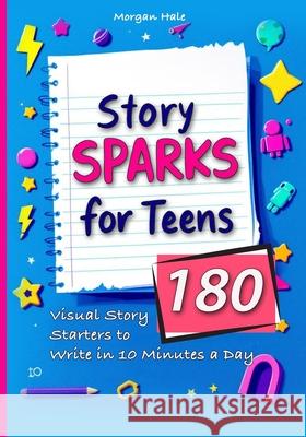 Story Sparks for Teens 180 Visual Story Starters to Write in 10 Minutes a Day: A semester length companion designed for classrooms, after school clubs Morgan Hale 9781918385205 Voyage & Quill Publishing - książka