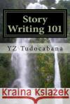Story Writing 101: A Handy Easy Guide Y. Z. Tudocabana 9781532709456 Createspace Independent Publishing Platform