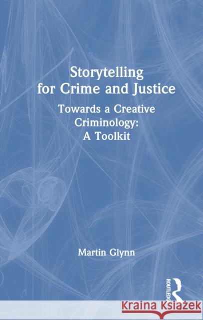 Storytelling for Crime and Justice: Towards a Creative Criminology: A Toolkit Martin Glynn 9781032866222 Routledge - książka