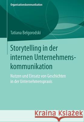 Storytelling in Der Internen Unternehmenskommunikation: Nutzen Und Einsatz Von Geschichten in Der Unternehmenspraxis Belgorodski, Tatiana 9783658191368 Springer VS - książka