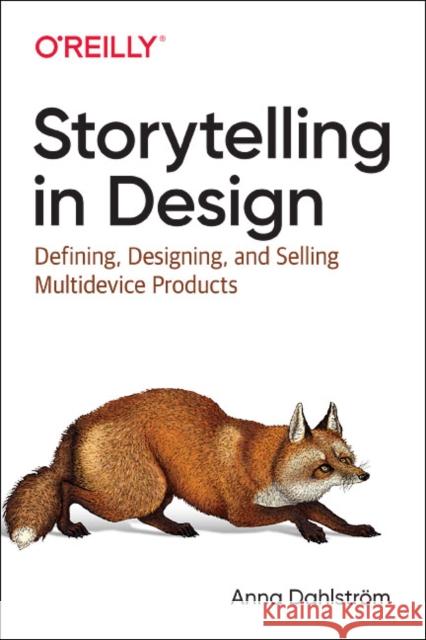 Storytelling in Design: Defining, Designing, and Selling Multidevice Products Anna Dahlstrom 9781491959428 O'Reilly Media - książka