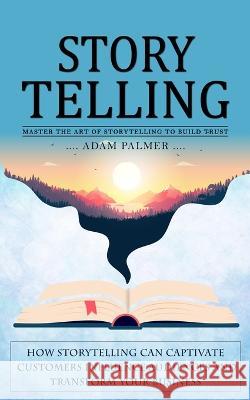 Storytelling: Master the Art of Storytelling to Build Trust (How Storytelling Can Captivate Customers Influence Audiences and Transform Your Business) Adam Palmer   9781775243632 Bengion Cosalas - książka