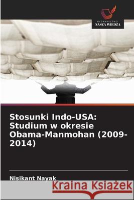 Stosunki Indo-USA: Studium w okresie Obama-Manmohan (2009-2014) Nayak, Nisikant 9786204194363 Wydawnictwo Nasza Wiedza - książka