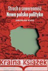 Strach o suwerenność. Nowa polska polityka Jarosław Kuisz 9788383673790 Wizerunek - książka