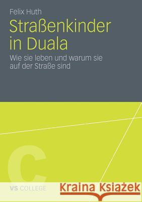 Straßenkinder in Duala: Wie Sie Leben Und Warum Sie Auf Der Straße Sind Huth, Felix 9783531183381 VS Verlag - książka