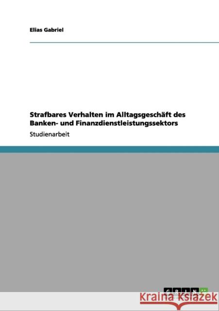 Strafbares Verhalten im Alltagsgeschäft des Banken- und Finanzdienstleistungssektors Gabriel, Elias 9783656181415 Grin Verlag - książka