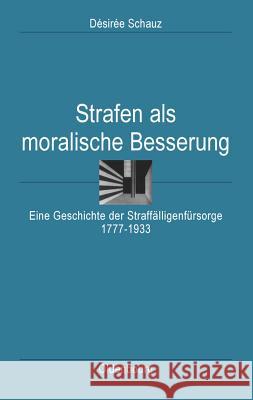 Strafen ALS Moralische Besserung: Eine Geschichte Der Straffälligenfürsorge 1777-1933 Desiree Schauz 9783486587043 Walter de Gruyter - książka