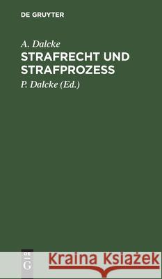 Strafrecht Und Strafprozess: Eine Sammlung Der Wichtigsten, Das Strafrecht Und Das Strafverfahren Betreffenden Gesetze. Zum Handgebrauch Für Den Preußischen Praktiker A Dalcke, P Dalcke 9783112348093 De Gruyter - książka
