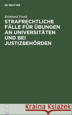 Strafrechtliche Fälle Für Übungen an Universitäten Und Bei Justizbehörden Reinhard Frank 9783111178820 De Gruyter - książka